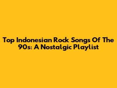 Top Indonesian Rock Songs Of The 90s: A Nostalgic Playlist