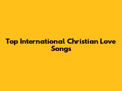 Top International Christian Love Songs