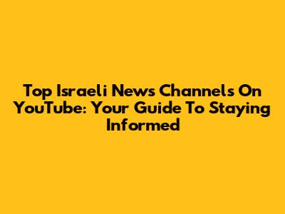 Top Israeli News Channels On YouTube: Your Guide To Staying Informed