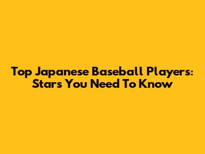 Top Japanese Baseball Players: Stars You Need To Know