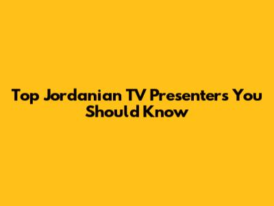 Top Jordanian TV Presenters You Should Know