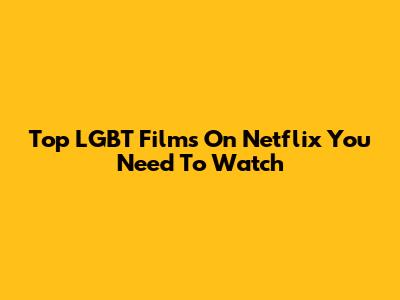 Top LGBT Films On Netflix You Need To Watch