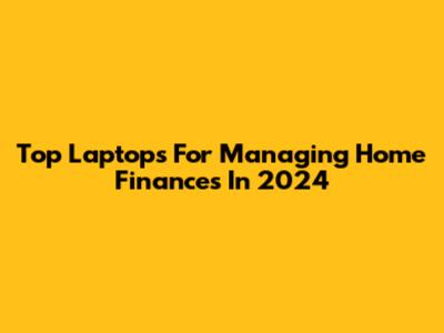 Top Laptops For Managing Home Finances In 2024
