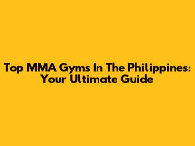 Top MMA Gyms In The Philippines: Your Ultimate Guide