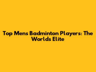 Top Men's Badminton Players: The World's Elite
