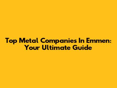 Top Metal Companies In Emmen: Your Ultimate Guide