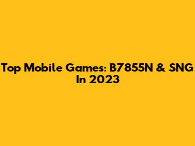 Top Mobile Games: B7855N & SNG In 2023