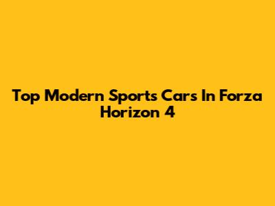 Top Modern Sports Cars In Forza Horizon 4