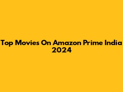 Top Movies On Amazon Prime India 2024