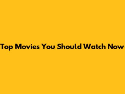Top Movies You Should Watch Now