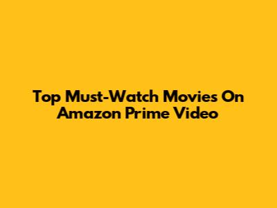 Top Must-Watch Movies On Amazon Prime Video