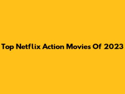 Top Netflix Action Movies Of 2023