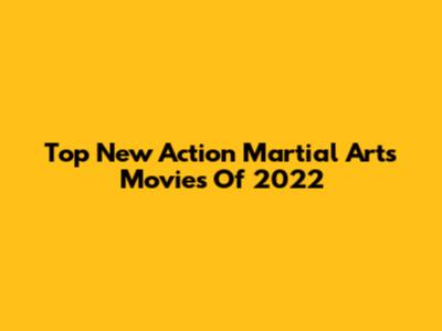 Top New Action Martial Arts Movies Of 2022