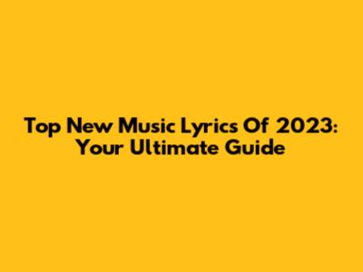 Top New Music Lyrics Of 2023: Your Ultimate Guide