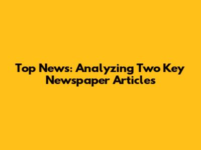 Top News: Analyzing Two Key Newspaper Articles