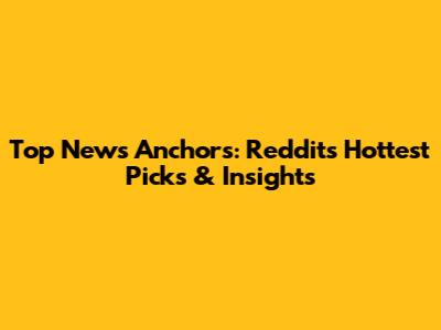 Top News Anchors: Reddit's Hottest Picks & Insights