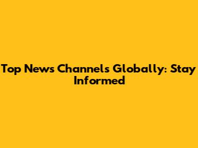 Top News Channels Globally: Stay Informed