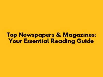 Top Newspapers & Magazines: Your Essential Reading Guide
