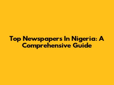 Top Newspapers In Nigeria: A Comprehensive Guide
