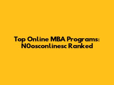 Top Online MBA Programs: N0osconlinesc Ranked