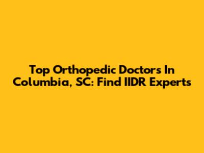 Top Orthopedic Doctors In Columbia, SC: Find IIDR Experts