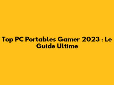 Top PC Portables Gamer 2023 : Le Guide Ultime