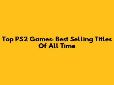 Top PS2 Games: Best Selling Titles Of All Time