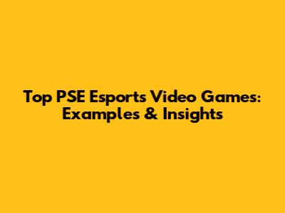 Top PSE Esports Video Games: Examples & Insights