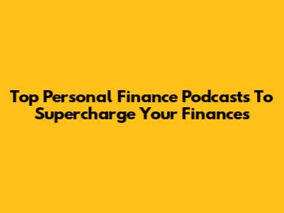 Top Personal Finance Podcasts To Supercharge Your Finances