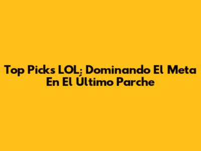 Top Picks LOL: Dominando El Meta En El Último Parche