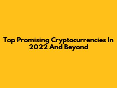 Top Promising Cryptocurrencies In 2022 And Beyond