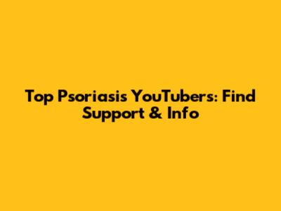 Top Psoriasis YouTubers: Find Support & Info