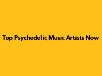 Top Psychedelic Music Artists Now