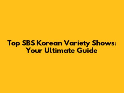 Top SBS Korean Variety Shows: Your Ultimate Guide