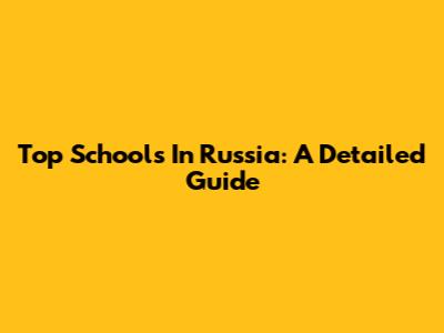 Top Schools In Russia: A Detailed Guide