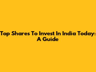 Top Shares To Invest In India Today: A Guide