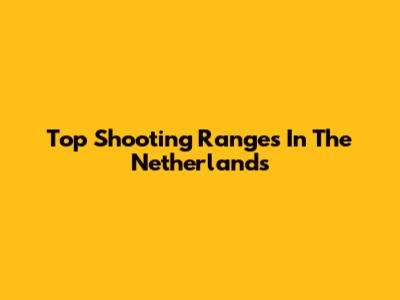 Top Shooting Ranges In The Netherlands