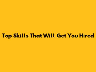 Top Skills That Will Get You Hired