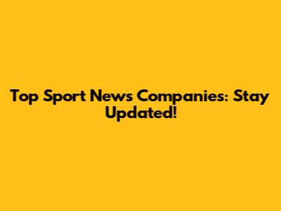 Top Sport News Companies: Stay Updated!