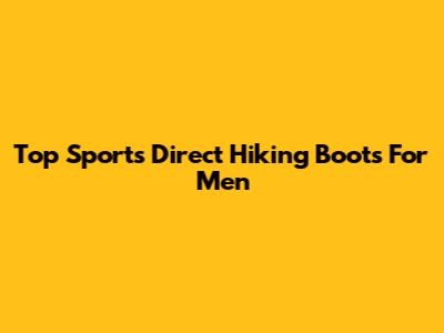 Top Sports Direct Hiking Boots For Men