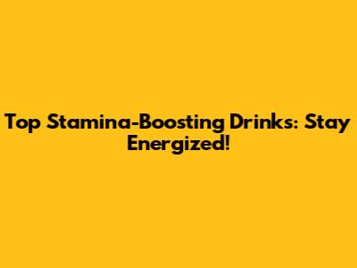 Top Stamina-Boosting Drinks: Stay Energized!