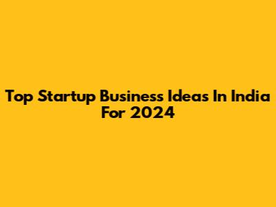 Top Startup Business Ideas In India For 2024