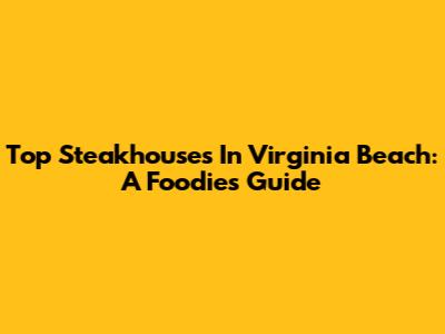 Top Steakhouses In Virginia Beach: A Foodie's Guide