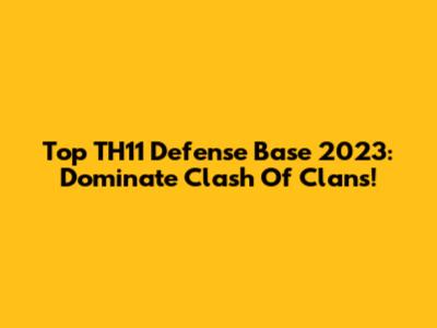 Top TH11 Defense Base 2023: Dominate Clash Of Clans!
