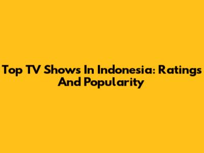 Top TV Shows In Indonesia: Ratings And Popularity