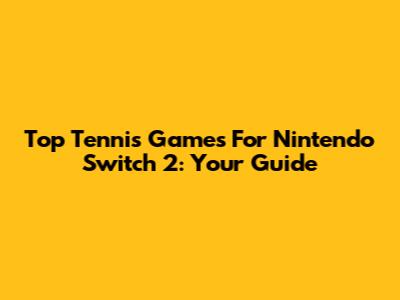 Top Tennis Games For Nintendo Switch 2: Your Guide