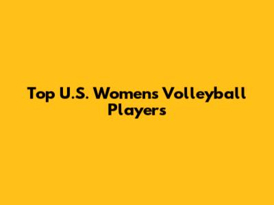 Top U.S. Women's Volleyball Players