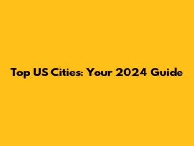 Top US Cities: Your 2024 Guide