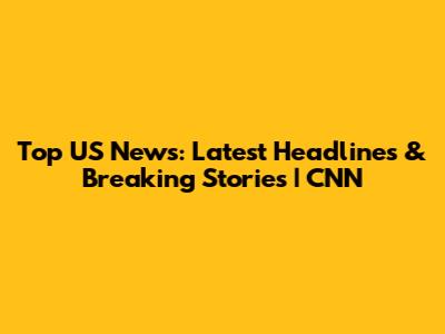 Top US News: Latest Headlines & Breaking Stories | CNN