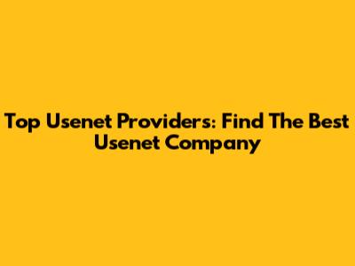 Top Usenet Providers: Find The Best Usenet Company